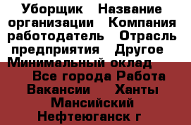 Уборщик › Название организации ­ Компания-работодатель › Отрасль предприятия ­ Другое › Минимальный оклад ­ 8 000 - Все города Работа » Вакансии   . Ханты-Мансийский,Нефтеюганск г.